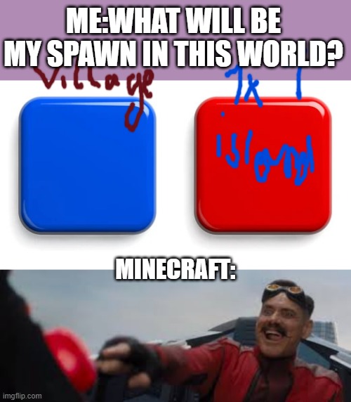ME:what will be my spawn in this world? MINECRAFT: | image tagged in red-button-blue-square-shiny-260nw-1720626103 webp | made w/ Imgflip meme maker