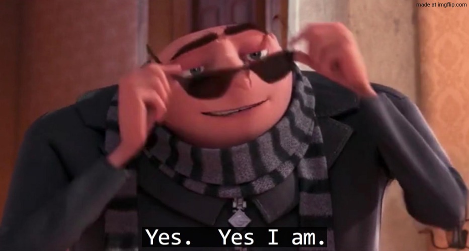 Gru yes, yes i am. | image tagged in gru yes yes i am | made w/ Imgflip meme maker