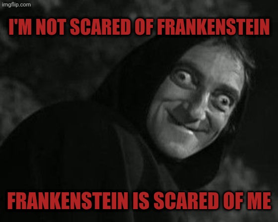 Igor eyes | I'm not scared of Frankenstein; Frankenstein is scared of me | image tagged in igor eyes | made w/ Imgflip meme maker