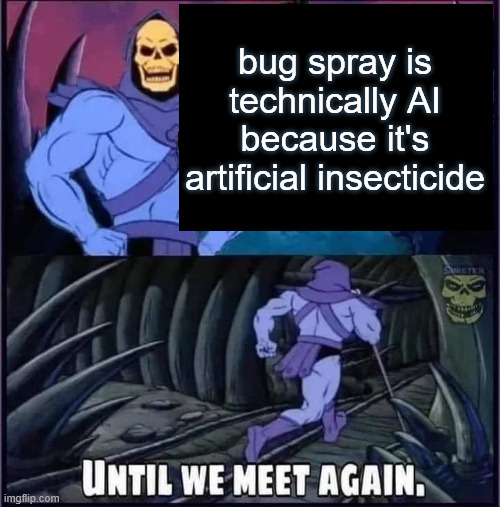 bug spray is AI | bug spray is technically AI because it's artificial insecticide | image tagged in until we meet again | made w/ Imgflip meme maker