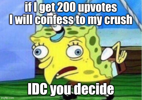 nk not kidding | if I get 200 upvotes I will confess to my crush; IDC you decide | image tagged in memes,mocking spongebob | made w/ Imgflip meme maker