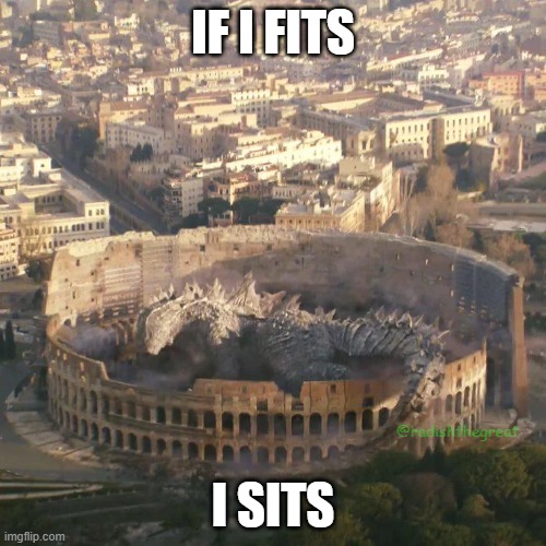 I fits | if i fits; i sits; @radishthegreat | image tagged in if i fits i sits,godzilla,rome,coliseum | made w/ Imgflip meme maker