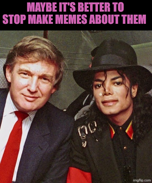 Last meme about Donald Trump and Michael Jackson | Maybe it's better to stop make memes about them | made w/ Imgflip meme maker