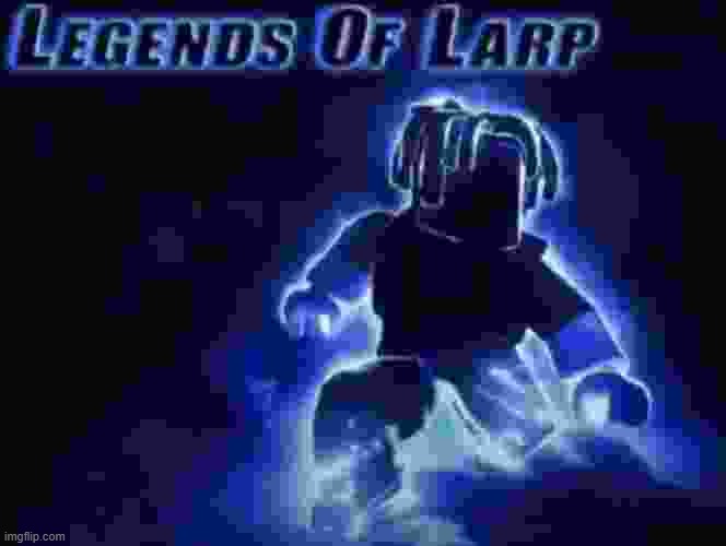 Legends of Larp | image tagged in legends of larp | made w/ Imgflip meme maker