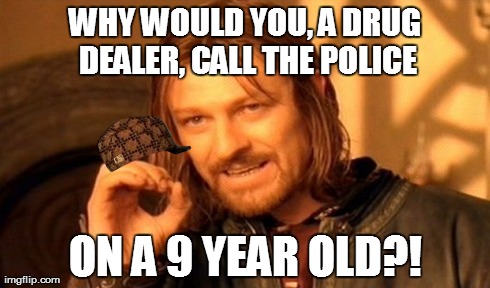 One Does Not Simply | WHY WOULD YOU, A DRUG DEALER, CALL THE POLICE ON A 9 YEAR OLD?! | image tagged in memes,one does not simply,scumbag | made w/ Imgflip meme maker