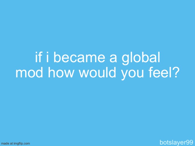 botslayer announcement temp | if i became a global mod how would you feel? | image tagged in botslayer announcement temp | made w/ Imgflip meme maker