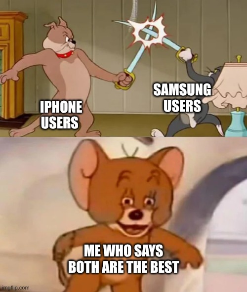 both are actually good | samsung users; IPHONE USERS; ME who says both are the best | image tagged in tom and spike fighting,memes,iphone,samsung | made w/ Imgflip meme maker