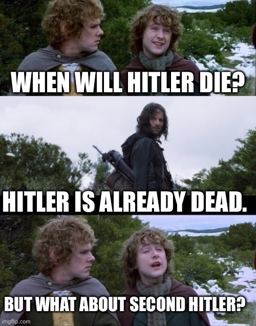 Pippin Second Breakfast | When will Hitler die? Hitler is already dead. But what about second Hitler? | image tagged in pippin second breakfast | made w/ Imgflip meme maker