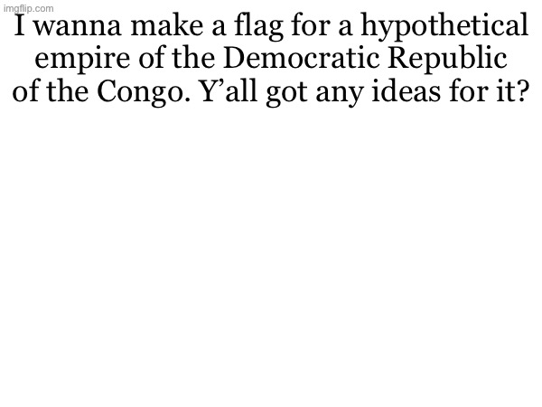 I wanna make a flag for a hypothetical empire of the Democratic Republic of the Congo. Y’all got any ideas for it? | made w/ Imgflip meme maker