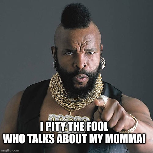 Mr T Pity The Fool Meme | I pity the fool who talks about my momma! | image tagged in memes,mr t pity the fool | made w/ Imgflip meme maker