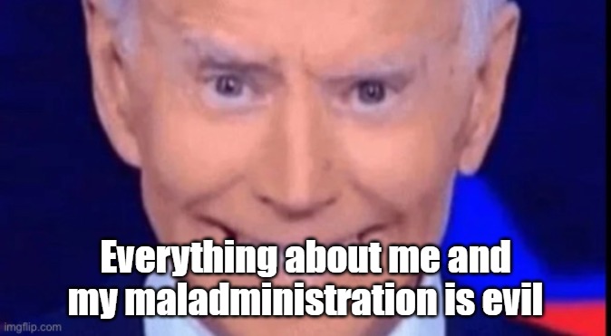 I said dont squeeze the charmin | Everything about me and my maladministration is evil | image tagged in i said dont squeeze the charmin | made w/ Imgflip meme maker