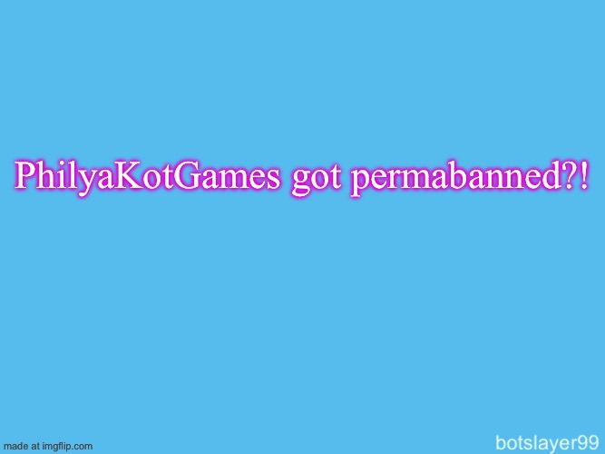 botslayer announcement temp | PhilyaKotGames got permabanned?! | image tagged in botslayer announcement temp | made w/ Imgflip meme maker