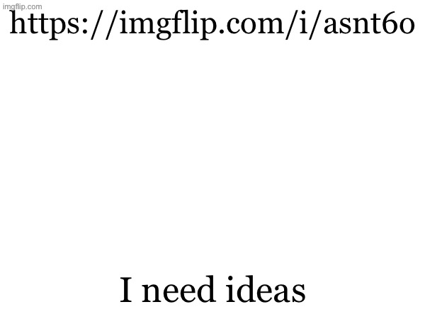 https://imgflip.com/i/asnt6o; I need ideas | made w/ Imgflip meme maker