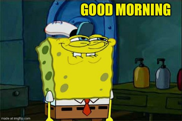 Don't You Squidward | Good morning | image tagged in memes,don't you squidward | made w/ Imgflip meme maker