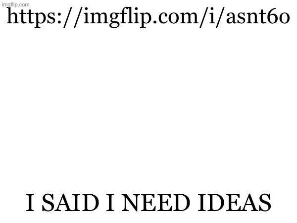 https://imgflip.com/i/asnt6o; I SAID I NEED IDEAS | made w/ Imgflip meme maker