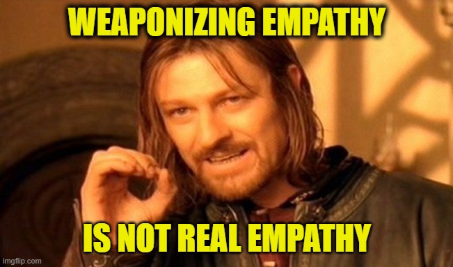 Sanctimonious Socialists | Weaponizing empathy; Is not real empathy | image tagged in memes,one does not simply,socialists | made w/ Imgflip meme maker