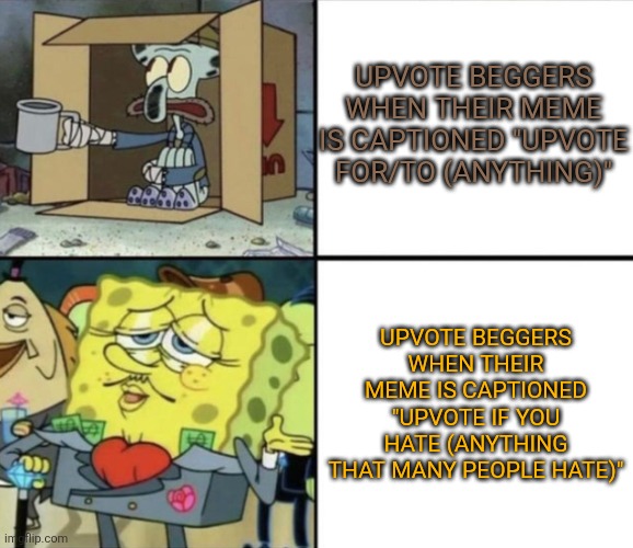 Why are you thinking its different | Upvote beggers when their meme is captioned "upvote for/to (anything)"; Upvote beggers when their meme is captioned "upvote if you hate (anything that many people hate)" | image tagged in poor squidward vs rich spongebob,upvote begging,upvote beggars,imgflip,real,true | made w/ Imgflip meme maker
