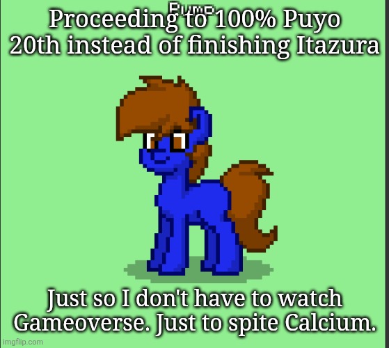Pony Pump except in Pony Town | Proceeding to 100% Puyo 20th instead of finishing Itazura; Just so I don't have to watch Gameoverse. Just to spite Calcium. | image tagged in pony pump except in pony town | made w/ Imgflip meme maker