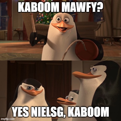 Me against my buddies while we play war tycoon | Kaboom mawfy? Yes NielsG, kaboom | image tagged in madagascar penguin kaboom | made w/ Imgflip meme maker