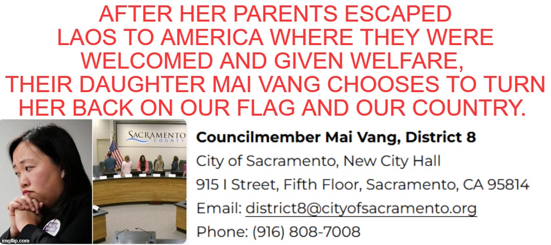 Mai Vang | After her parents escaped Laos to America where they were welcomed and given welfare, 
their daughter Mai Vang chooses to turn her back on our flag and our country. | made w/ Imgflip meme maker