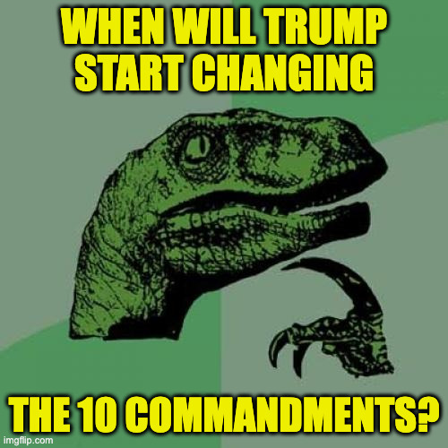 I know. I shouldn't give him ideas. | when will trump
start changing; the 10 commandments? | image tagged in memes,philosoraptor,ten commandments,trump | made w/ Imgflip meme maker