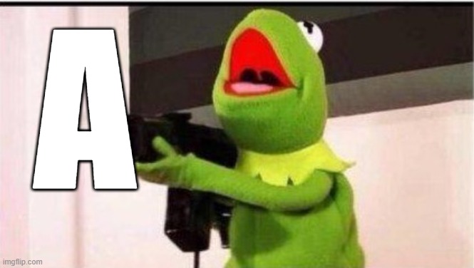 A | image tagged in kermit with an ak47 | made w/ Imgflip meme maker