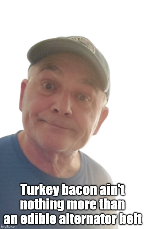 DurlEarl | Turkey bacon ain't nothing more than an edible alternator belt | image tagged in durlearl | made w/ Imgflip meme maker