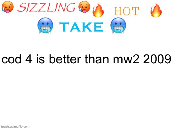 sizzling hot take | cod 4 is better than mw2 2009 | image tagged in sizzling hot take | made w/ Imgflip meme maker