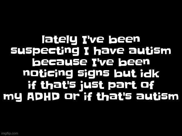 like lately I've been getting overstimulated by physical touch stuff and like sounds really easily | lately I've been suspecting I have autism because I've been noticing signs but idk if that's just part of my ADHD or if that's autism | made w/ Imgflip meme maker