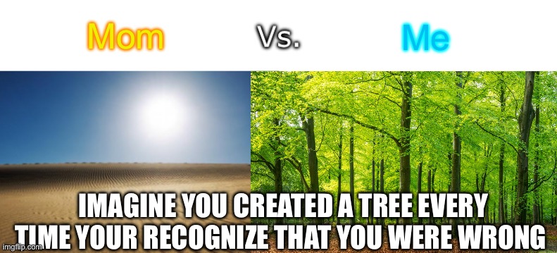 Mom vs me | Mom; Me; Imagine you created a tree every time your Recognize that you were wrong | image tagged in desert vs snowy forest,mom,real,childhood | made w/ Imgflip meme maker