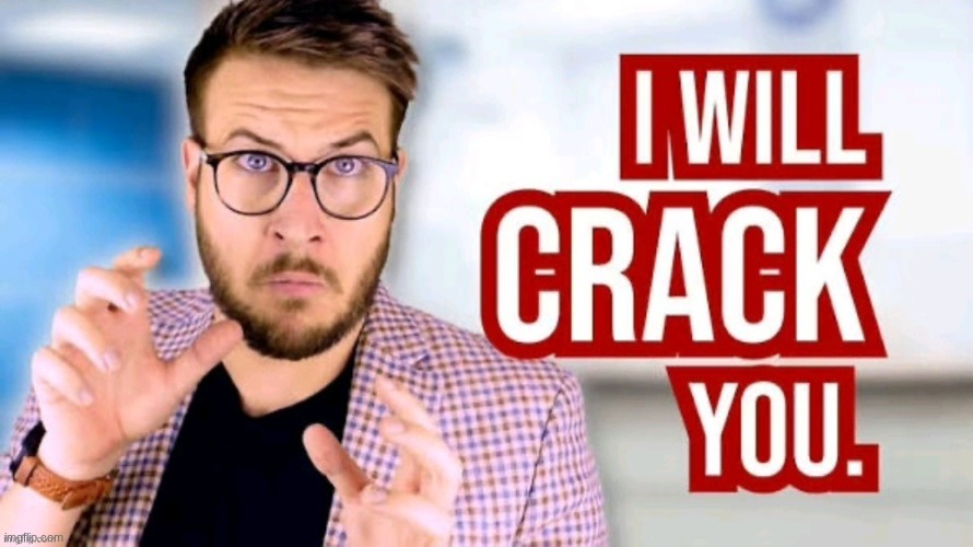 I will crack you | image tagged in i will crack you | made w/ Imgflip meme maker