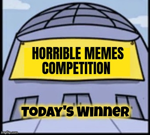 Horrible memes | Today's Winner | image tagged in horrible memes | made w/ Imgflip meme maker