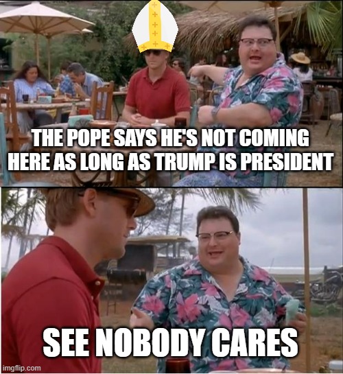 See Nobody Cares Meme | The pope says he's not coming here as long as trump is president; see nobody cares | image tagged in memes,see nobody cares | made w/ Imgflip meme maker