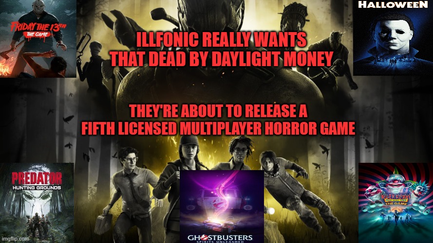 Illfonic really wants that Dead by Daylight money; They're about to release a fifth licensed multiplayer horror game | image tagged in dead by daylight,f13,predator,ghostbusters,killer klowns,halloween | made w/ Imgflip meme maker