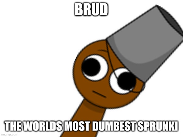 brud the worlds most dumbest sprunki | made w/ Imgflip meme maker