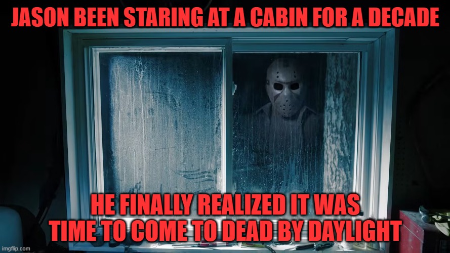 Jason been staring at a cabin for a decade; He finally realized it was time to come to Dead by Daylight | image tagged in dead by daylight,jason,decade,cabin,in the woods,showed up | made w/ Imgflip meme maker