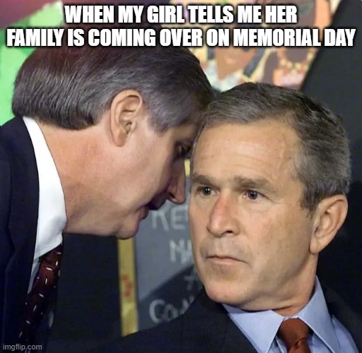 when my girl tells me her family is coming over on Memorial day | when my girl tells me her family is coming over on Memorial day | image tagged in a second plane has just hit,funny,memorial day,family,girlfriend | made w/ Imgflip meme maker