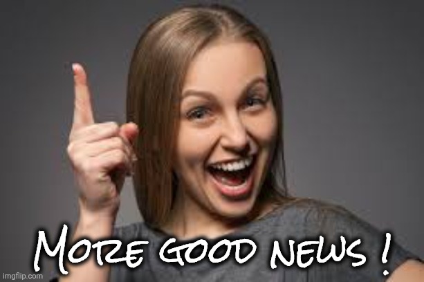 eureka face | More good news ! | image tagged in eureka face | made w/ Imgflip meme maker