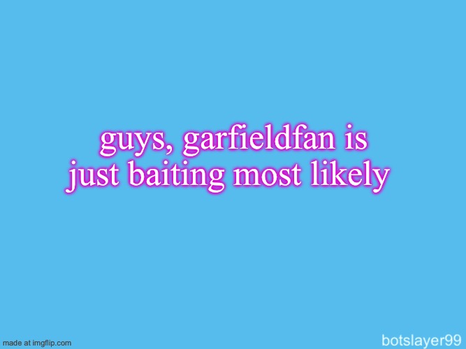 i have him blocked | guys, garfieldfan is just baiting most likely | image tagged in botslayer announcement temp | made w/ Imgflip meme maker