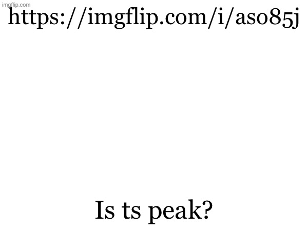 https://imgflip.com/i/aso85j; Is ts peak? | made w/ Imgflip meme maker