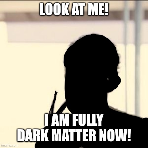 Look At Me | Look at me! I am fully dark matter now! | image tagged in memes,dark,matter | made w/ Imgflip meme maker