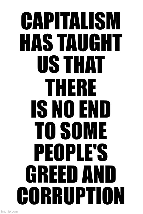 When You Have No Morals You Have Greed And Corruption | there is no end
to some people's
greed and corruption; Capitalism has taught us that | image tagged in memes,corporate greed,because capitalism,greedy,corruption,the great awakening | made w/ Imgflip meme maker