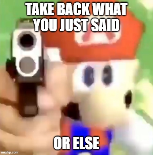 Mario with gun | take back what you just said or else | image tagged in mario with gun | made w/ Imgflip meme maker