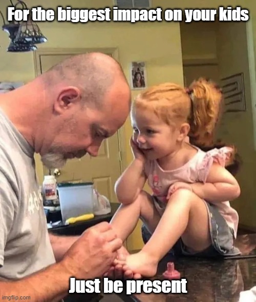 Just Be Present | For the biggest impact on your kids; Just be present | image tagged in kids,parenting,done right,present | made w/ Imgflip meme maker