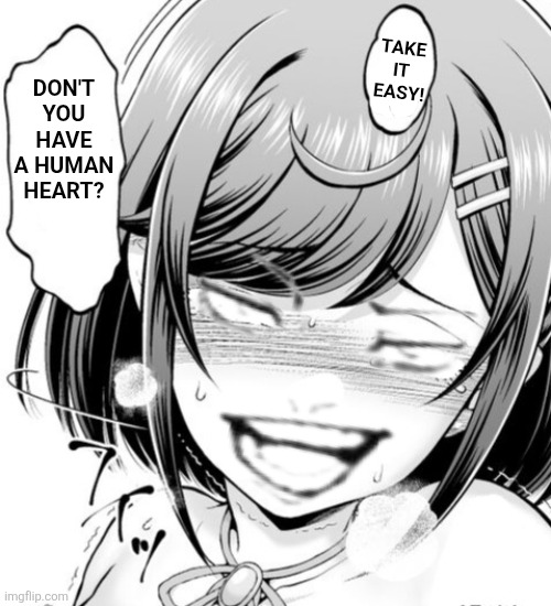 Take it easy! Don't you have a human heart? | image tagged in memes,cure,spicy | made w/ Imgflip meme maker