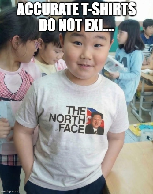 The North Face | Accurate T-shirts do not exi.... | image tagged in politics,north korea | made w/ Imgflip meme maker