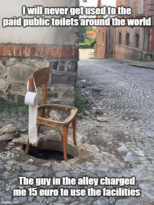 Public Toilet | I will never get used to the paid public toilets around the world; The guy in the alley charged me 15 euro to use the facilities | image tagged in public restrooms,europe,town,paid | made w/ Imgflip meme maker