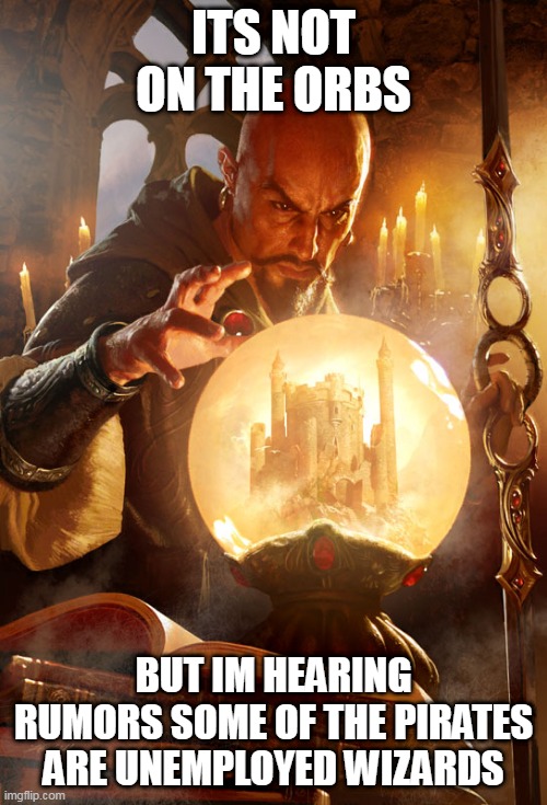 Evil wizard plots | Its not on the orbs; but im hearing rumors some of the pirates are unemployed wizards | image tagged in evil wizard plots | made w/ Imgflip meme maker