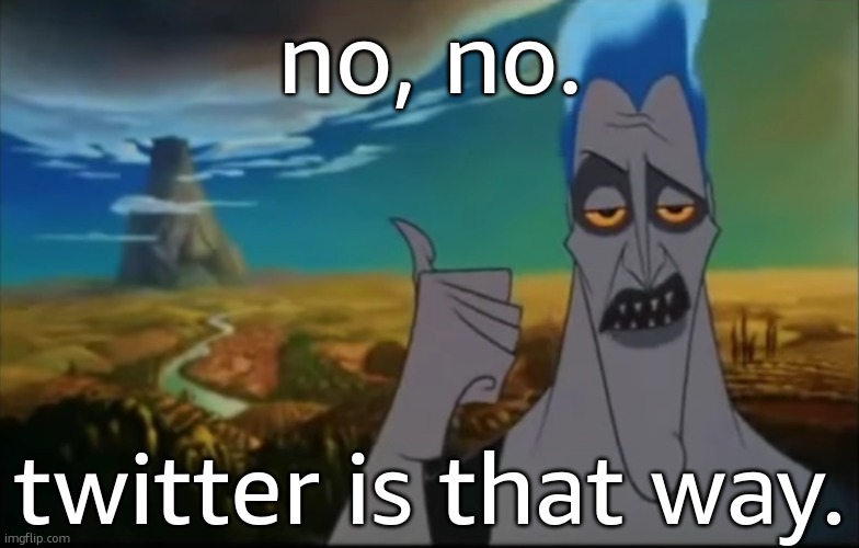 you know who you are | no, no. twitter is that way. | image tagged in hades pointing mount olympus | made w/ Imgflip meme maker