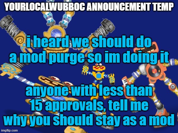 mbito, meme approver and clover are at risk of losing mod | i heard we should do a mod purge so im doing it; anyone with less than 15 approvals, tell me why you should stay as a mod | image tagged in yourlocalwubboc announcement temp | made w/ Imgflip meme maker